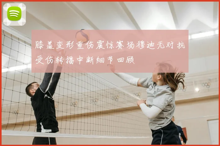 膝盖变形重伤震惊赛场穆迪无对抗受伤转播中断细节回顾