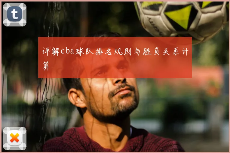 详解cba球队排名规则与胜负关系计算