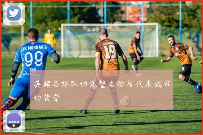 英超各球队的完整名称与代表城市的背景