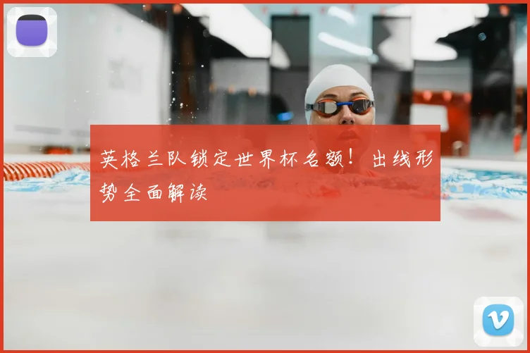 英格兰队锁定世界杯名额！出线形势全面解读