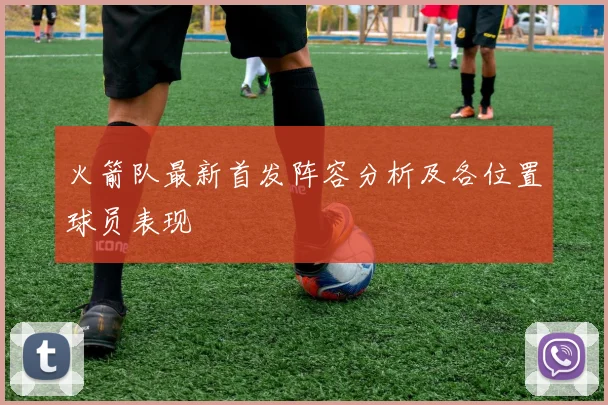 火箭队最新首发阵容分析及各位置球员表现